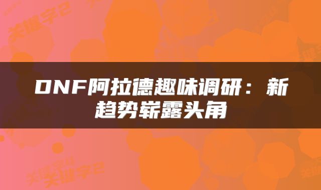 DNF阿拉德趣味调研：新趋势崭露头角