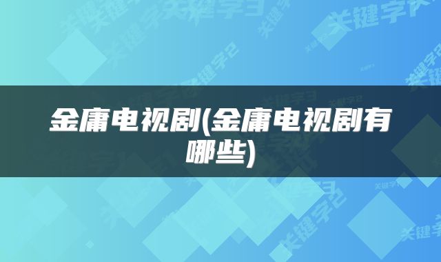 金庸电视剧(金庸电视剧有哪些)