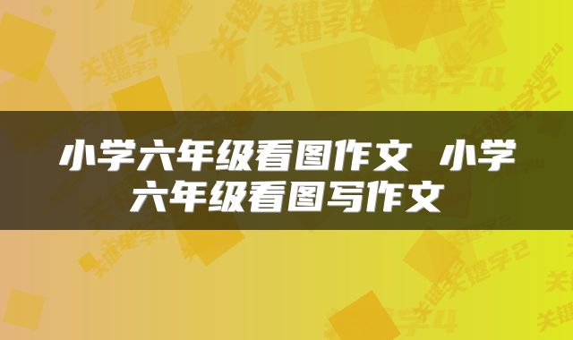 小学六年级看图作文 小学六年级看图写作文