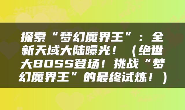 探索“梦幻魔界王”：全新天域大陆曝光！（绝世大BOSS登场！挑战“梦幻魔界王”的最终试炼！）