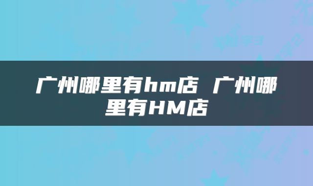 广州哪里有hm店 广州哪里有HM店