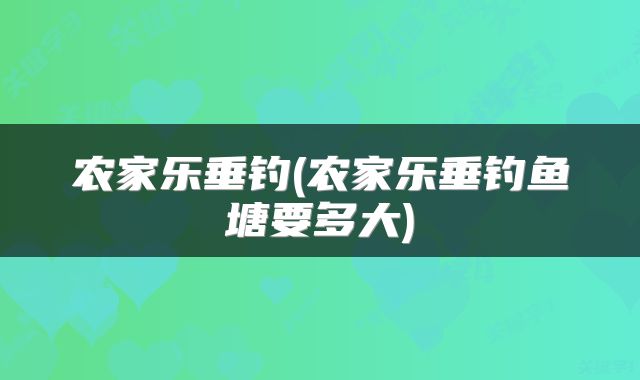农家乐垂钓(农家乐垂钓鱼塘要多大)