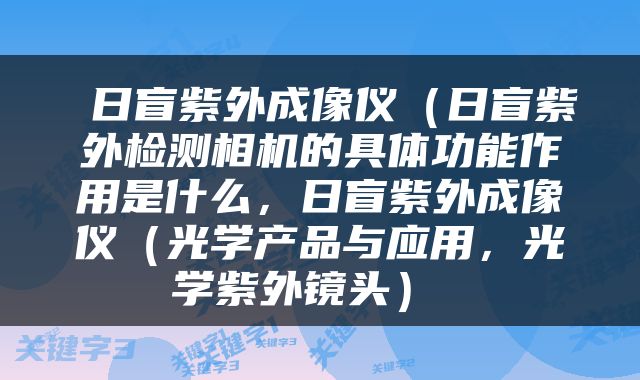  日盲紫外成像仪（日盲紫外检测相机的具体功能作用是什么，日盲紫外成像仪（光学产品与应用，光学紫外镜头） 