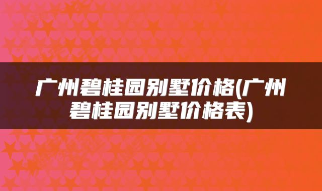 广州碧桂园别墅价格(广州碧桂园别墅价格表)