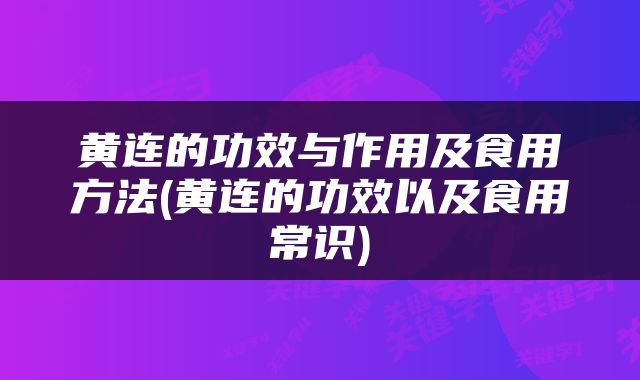 黄连的功效与作用及食用方法(黄连的功效以及食用常识)