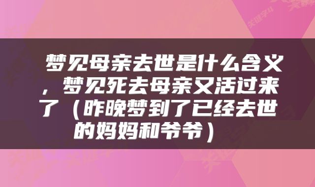  梦见母亲去世是什么含义，梦见死去母亲又活过来了（昨晚梦到了已经去世的妈妈和爷爷） 