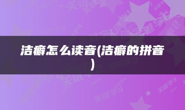 洁癖怎么读音(洁癖的拼音)