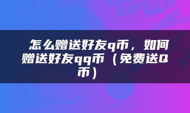  怎么赠送好友q币，如何赠送好友qq币（免费送Q币） 