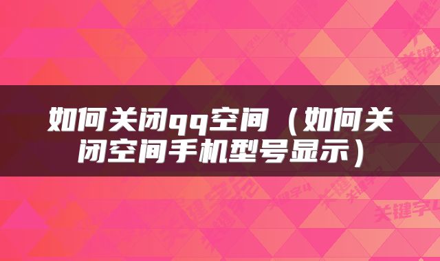 如何关闭qq空间（如何关闭空间手机型号显示）