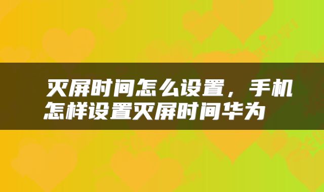  灭屏时间怎么设置，手机怎样设置灭屏时间华为 