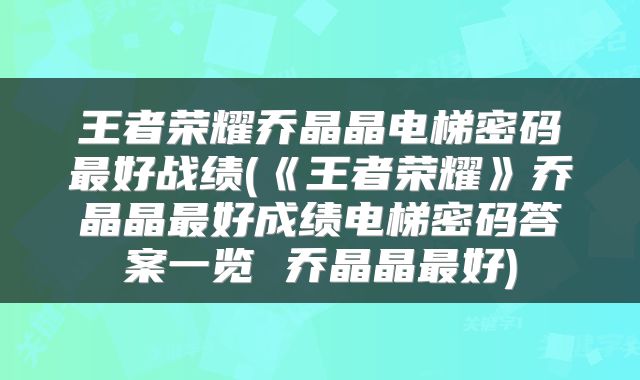 王者荣耀乔晶晶电梯密码最好战绩(《王者荣耀》乔晶晶最好成绩电梯密码答案一览 乔晶晶最好)
