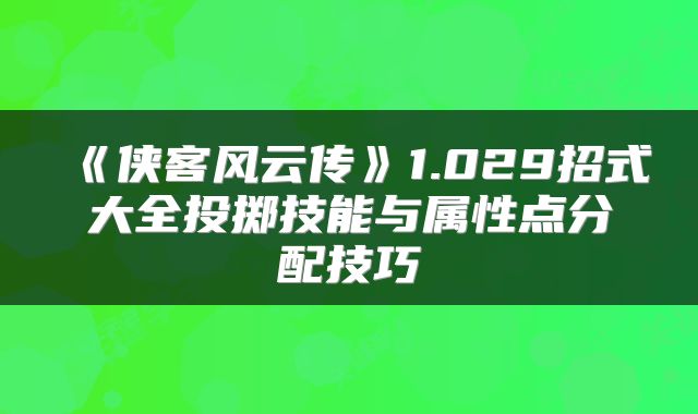 《侠客风云传》1.029招式大全投掷技能与属性点分配技巧
