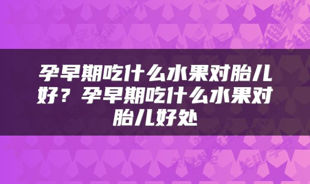 孕早期吃什么水果对胎儿好？孕早期吃什么水果对胎儿好处