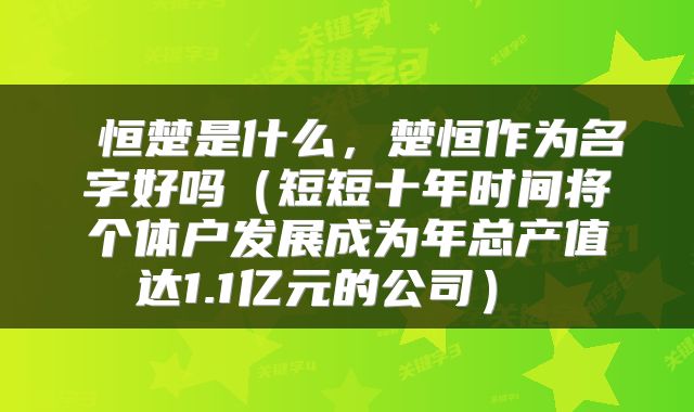  恒楚是什么，楚恒作为名字好吗（短短十年时间将个体户发展成为年总产值达1.1亿元的公司） 