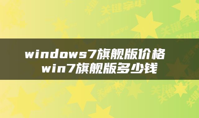 windows7旗舰版价格 win7旗舰版多少钱