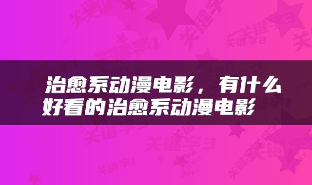  治愈系动漫电影，有什么好看的治愈系动漫电影 