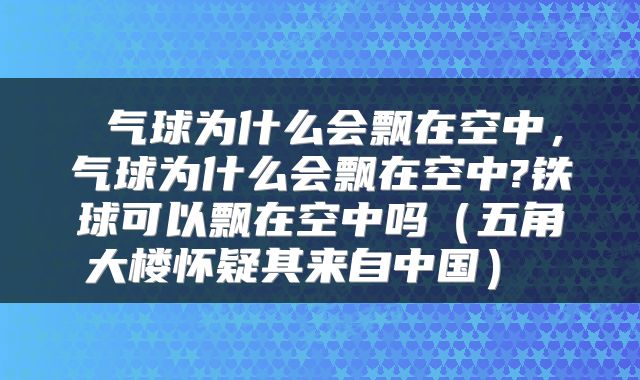  气球为什么会飘在空中，气球为什么会飘在空中?铁球可以飘在空中吗（五角大楼怀疑其来自中国） 