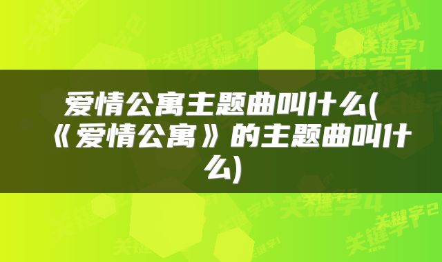 爱情公寓主题曲叫什么(《爱情公寓》的主题曲叫什么)