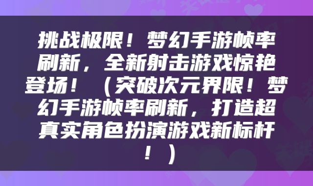 挑战极限！梦幻手游帧率刷新，全新射击游戏惊艳登场！（突破次元界限！梦幻手游帧率刷新，打造超真实角色扮演游戏新标杆！）