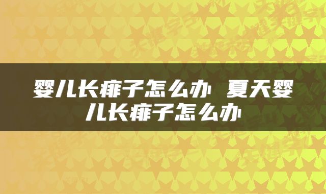 婴儿长痱子怎么办 夏天婴儿长痱子怎么办
