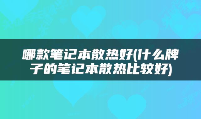 哪款笔记本散热好(什么牌子的笔记本散热比较好)