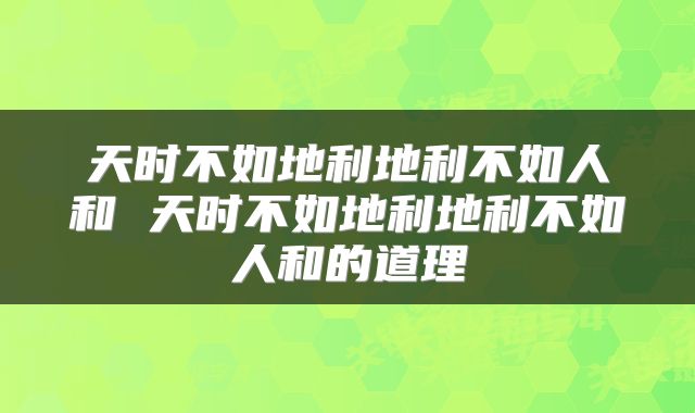 天时不如地利地利不如人和 天时不如地利地利不如人和的道理