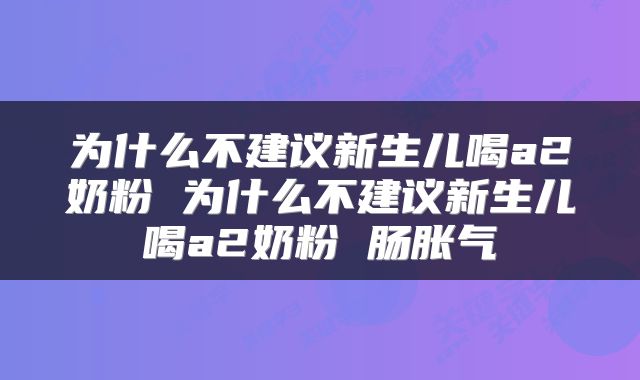 为什么不建议新生儿喝a2奶粉 为什么不建议新生儿喝a2奶粉 肠胀气