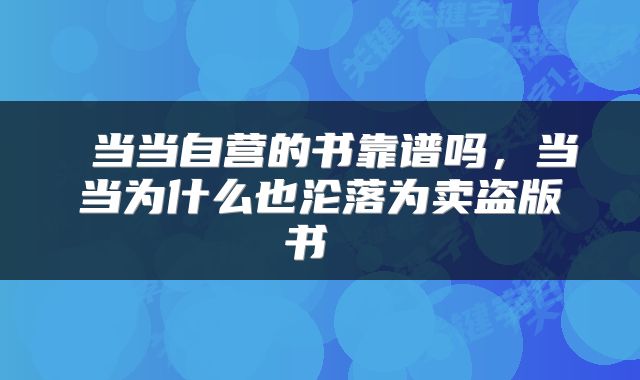  当当自营的书靠谱吗，当当为什么也沦落为卖盗版书 