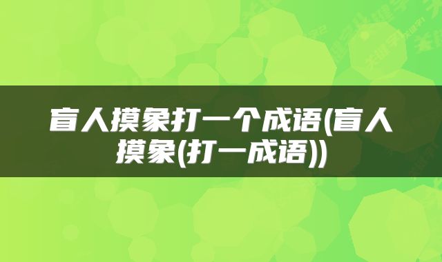 盲人摸象打一个成语(盲人摸象(打一成语))