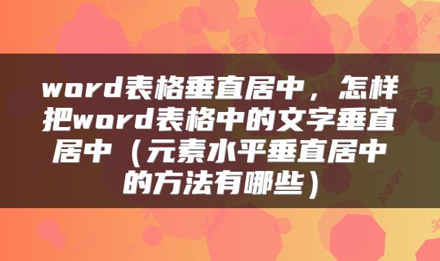 word表格垂直居中,怎样把word表格中的文字垂直居中(元素水平垂直居中的方法有哪些)