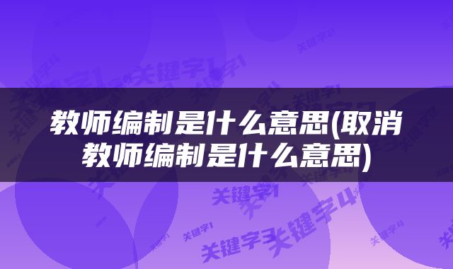 教师编制是什么意思(取消教师编制是什么意思)