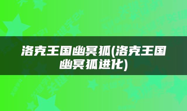 洛克王国幽冥狐(洛克王国幽冥狐进化)