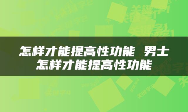 怎样才能提高性功能 男士怎样才能提高性功能