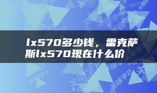  lx570多少钱，雷克萨斯lx570现在什么价 