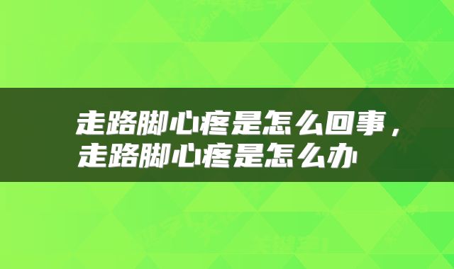  走路脚心疼是怎么回事，走路脚心疼是怎么办 