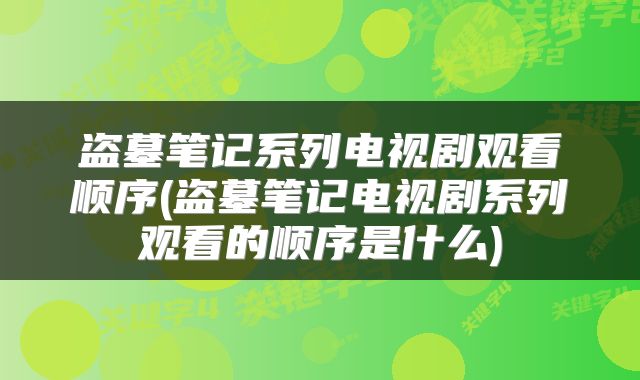 盗墓笔记系列电视剧观看顺序(盗墓笔记电视剧系列观看的顺序是什么)