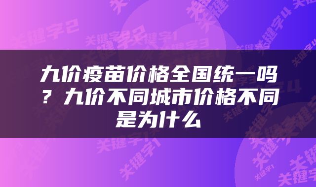 九价疫苗价格全国统一吗？九价不同城市价格不同是为什么
