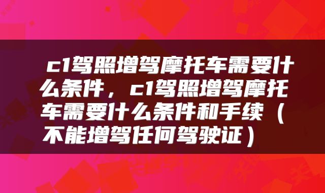  c1驾照增驾摩托车需要什么条件，c1驾照增驾摩托车需要什么条件和手续（不能增驾任何驾驶证） 