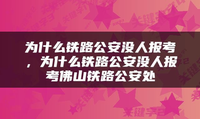 为什么铁路公安没人报考，为什么铁路公安没人报考佛山铁路公安处