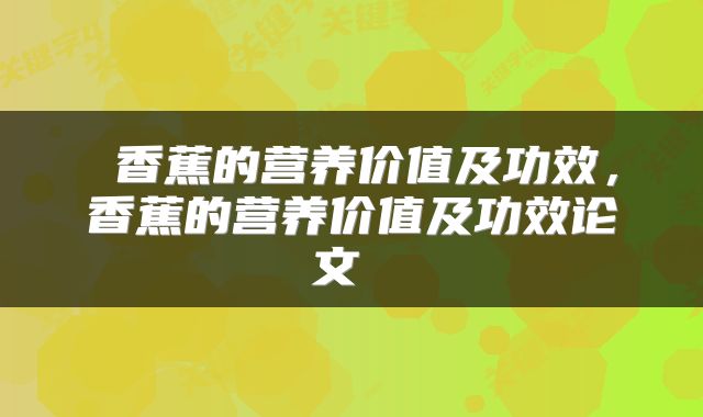  香蕉的营养价值及功效，香蕉的营养价值及功效论文 