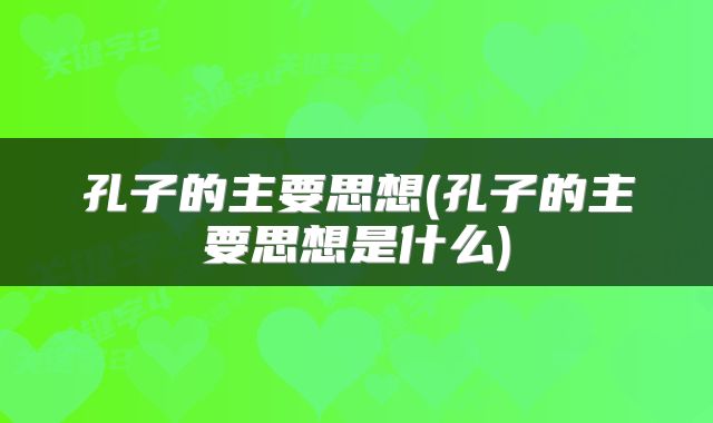 孔子的主要思想(孔子的主要思想是什么)