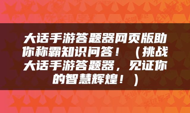大话手游答题器网页版助你称霸知识问答！（挑战大话手游答题器，见证你的智慧辉煌！）