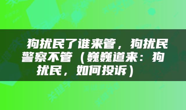  狗扰民了谁来管，狗扰民警察不管（巍巍道来：狗扰民，如何投诉） 