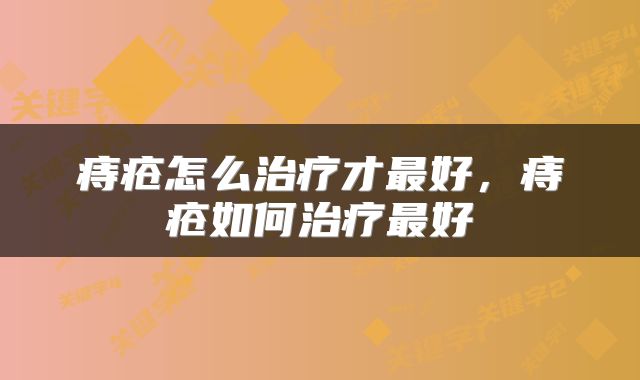 痔疮怎么治疗才最好，痔疮如何治疗最好