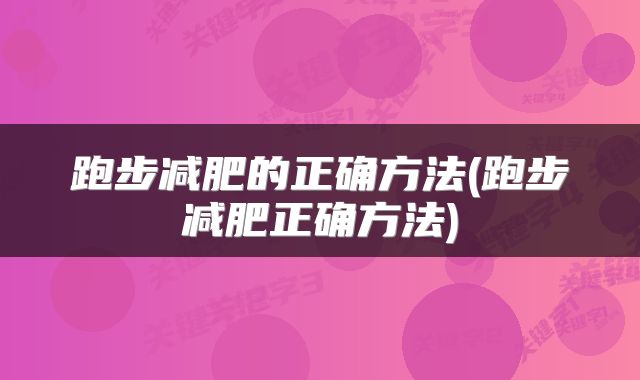 跑步减肥的正确方法(跑步减肥正确方法)