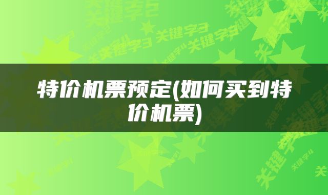 特价机票预定(如何买到特价机票)