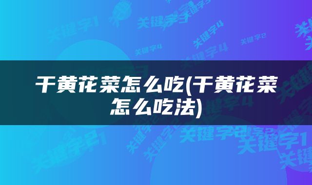 干黄花菜怎么吃(干黄花菜怎么吃法)