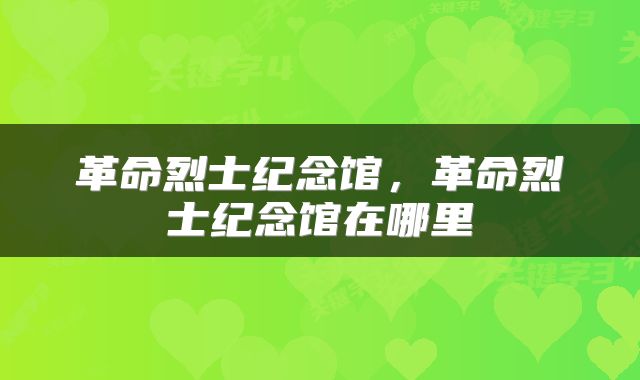 革命烈士纪念馆，革命烈士纪念馆在哪里