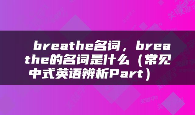  breathe名词，breathe的名词是什么（常见中式英语辨析Part） 