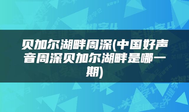 贝加尔湖畔周深(中国好声音周深贝加尔湖畔是哪一期)